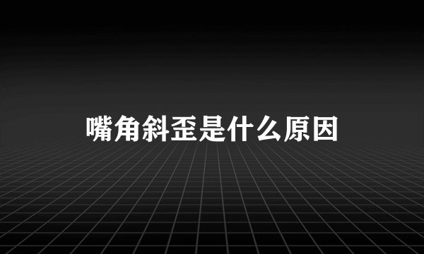 嘴角斜歪是什么原因