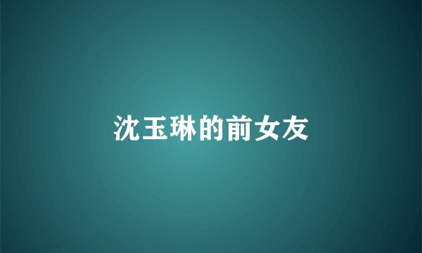 沈玉琳的前女友