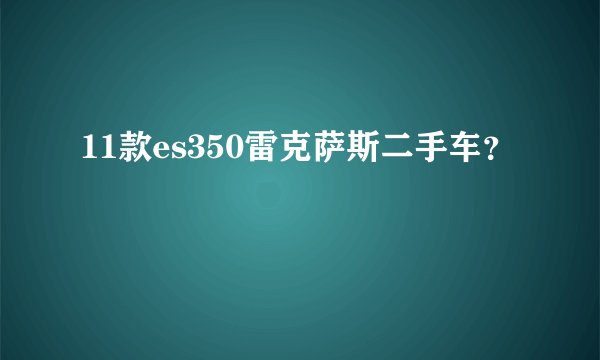 11款es350雷克萨斯二手车？
