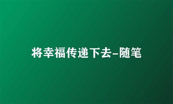将幸福传递下去-随笔