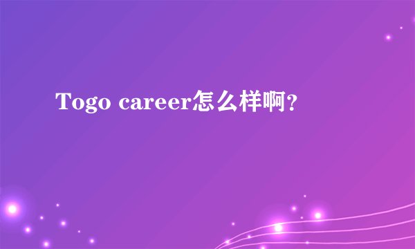 Togo career怎么样啊?