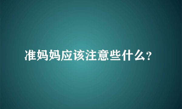 准妈妈应该注意些什么?