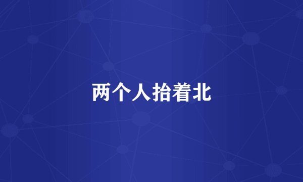 两个人抬着北