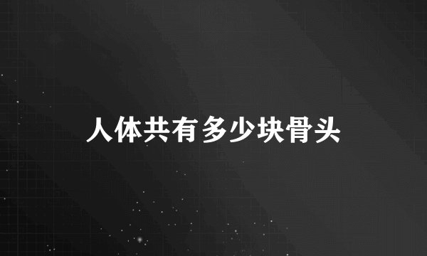 人体共有多少块骨头