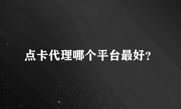 点卡代理哪个平台最好？
