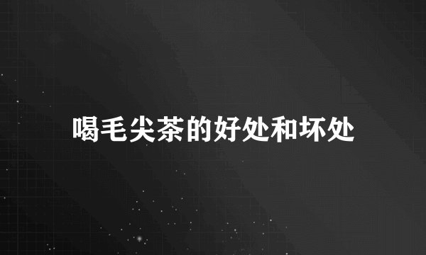 喝毛尖茶的好处和坏处