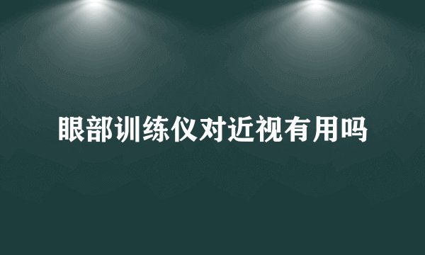 眼部训练仪对近视有用吗