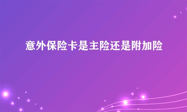 意外保险卡是主险还是附加险