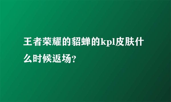 王者荣耀的貂蝉的kpl皮肤什么时候返场？
