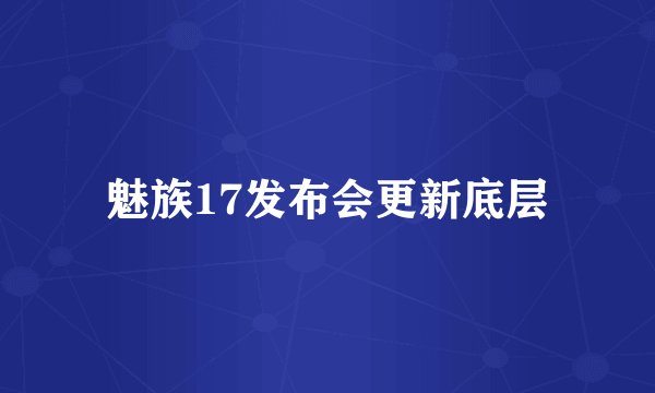 魅族17发布会更新底层