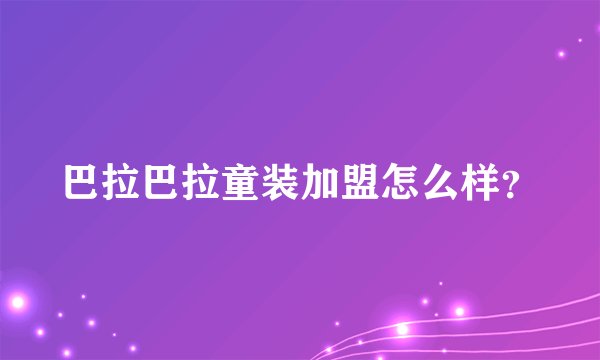 巴拉巴拉童装加盟怎么样?