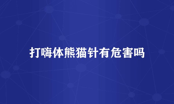 打嗨体熊猫针有危害吗