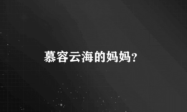 慕容云海的妈妈？