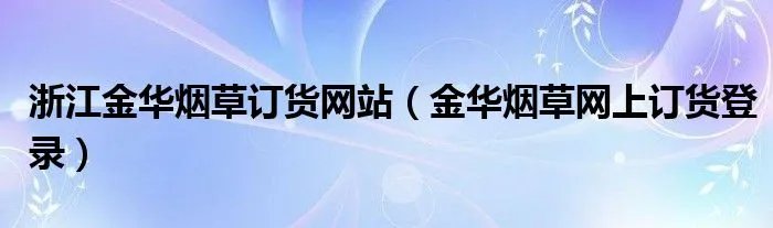 浙江金华烟草订货网站（金华烟草网上订货登录）