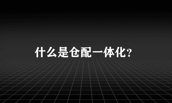 什么是仓配一体化？
