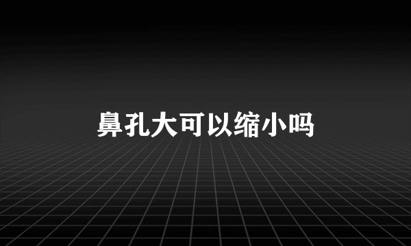 鼻孔大可以缩小吗