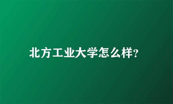 北方工业大学怎么样？
