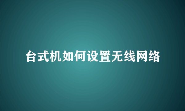 台式机如何设置无线网络