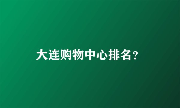大连购物中心排名？