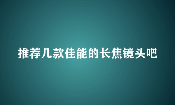 推荐几款佳能的长焦镜头吧