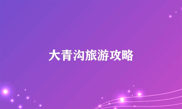 大青沟旅游攻略