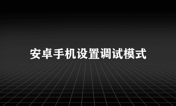 安卓手机设置调试模式
