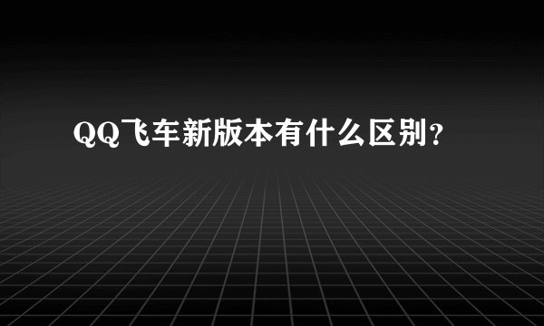 QQ飞车新版本有什么区别？
