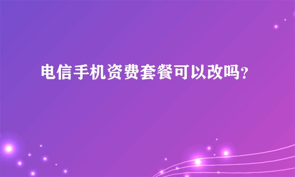 电信手机资费套餐可以改吗？