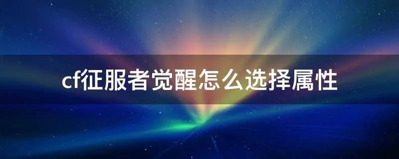 cf征服者觉醒怎么选择属性