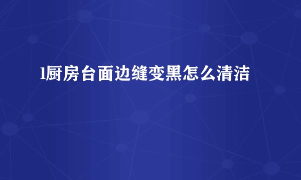l厨房台面边缝变黑怎么清洁