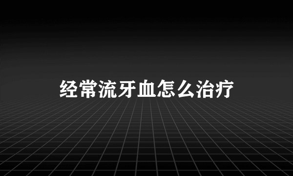 经常流牙血怎么治疗