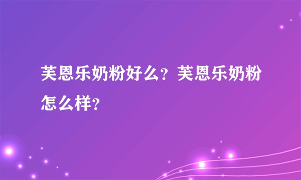 芙恩乐奶粉好么?芙恩乐奶粉怎么样?