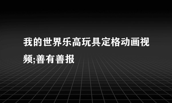 我的世界乐高玩具定格动画视频;善有善报