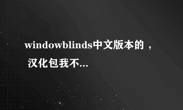 windowblinds中文版本的 ， 汉化包我不会装。 要安装后就是中文的，