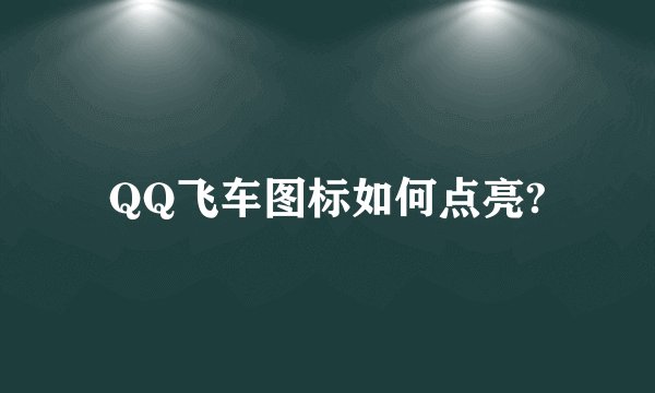 QQ飞车图标如何点亮?
