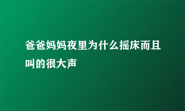 爸爸妈妈夜里为什么摇床而且叫的很大声