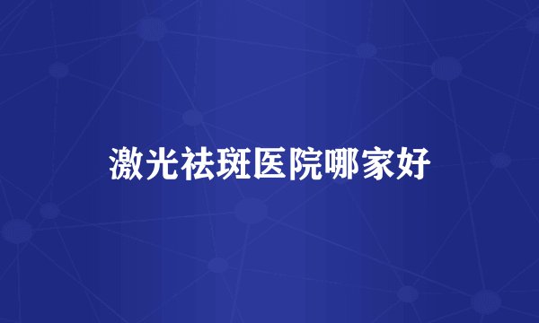 激光祛斑医院哪家好