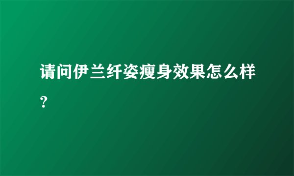 请问伊兰纤姿瘦身效果怎么样？