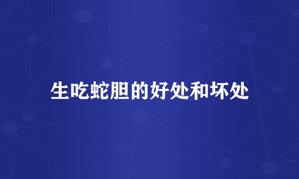 生吃蛇胆的好处和坏处