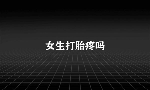 女生打胎疼吗