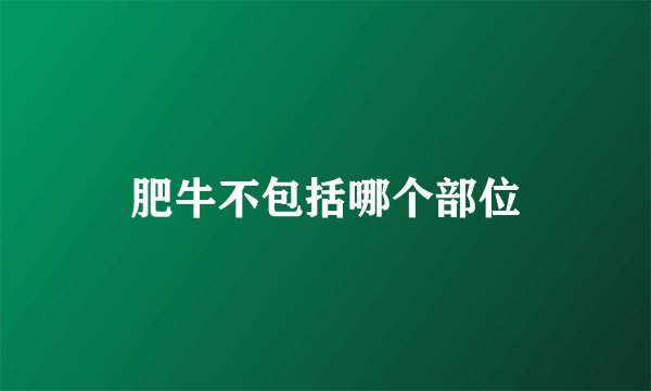 肥牛不包括哪个部位