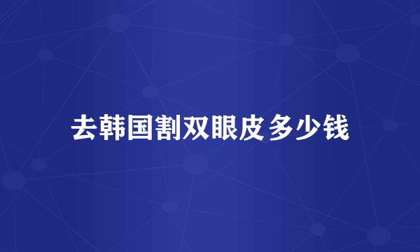 去韩国割双眼皮多少钱