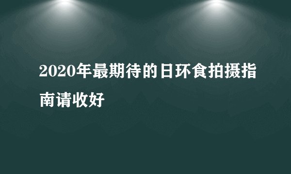 2020年最期待的日环食拍摄指南请收好