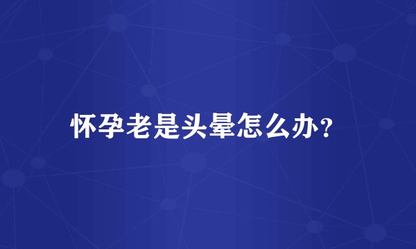 怀孕老是头晕怎么办？