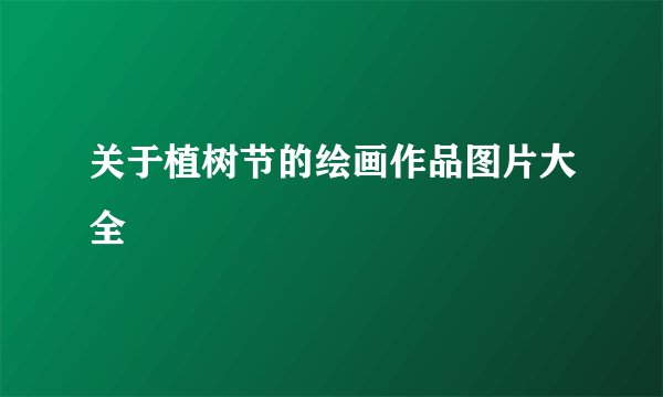 关于植树节的绘画作品图片大全