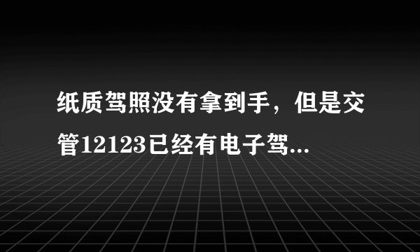 纸质驾照没有拿到手,但是交管12123已经有电子驾照了,请问可以开车上路了吗?