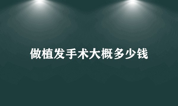 做植发手术大概多少钱