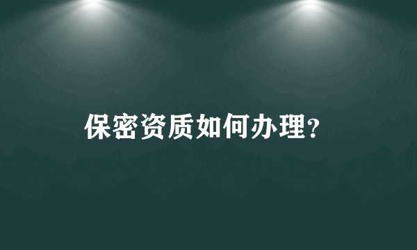 保密资质如何办理？