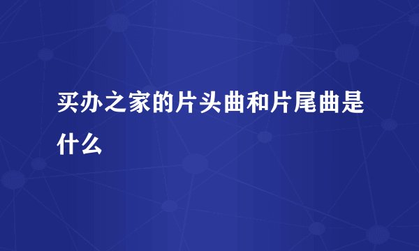 买办之家的片头曲和片尾曲是什么