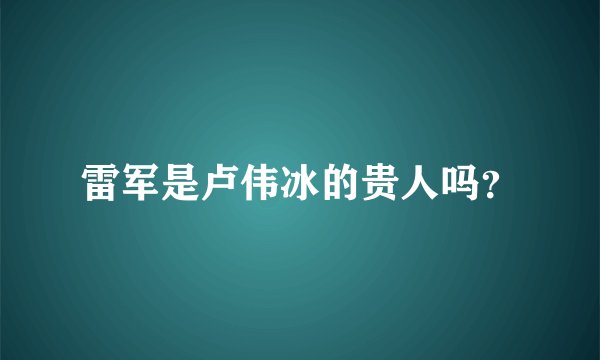 雷军是卢伟冰的贵人吗？